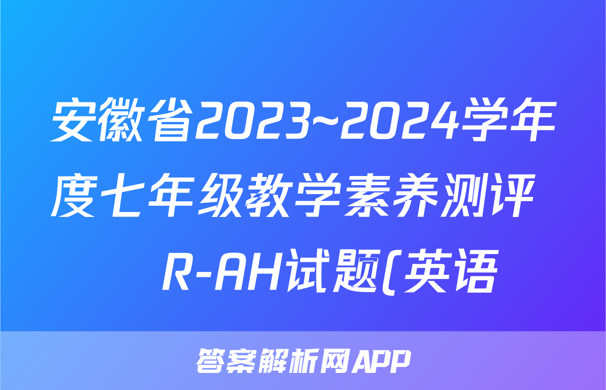 安徽省2023~2024学年度七年级教学素养测评 ☐R-AH试题(英语)